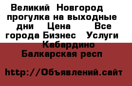 Великий  Новгород.....прогулка на выходные  дни  › Цена ­ 1 - Все города Бизнес » Услуги   . Кабардино-Балкарская респ.